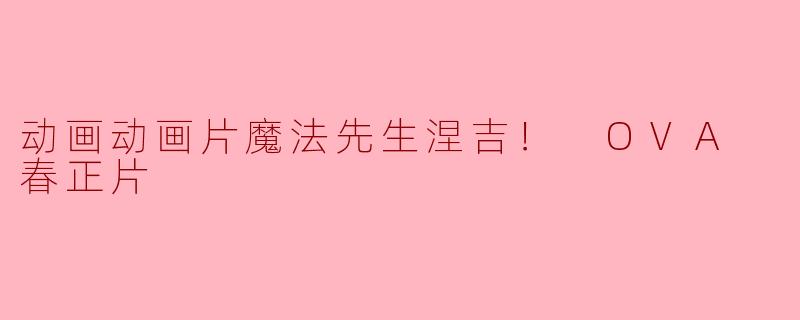 动画动画片魔法先生涅吉！ OVA 春正片